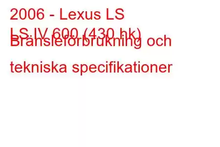 2006 - Lexus LS
LS IV 600 (430 hk) Bränsleförbrukning och tekniska specifikationer