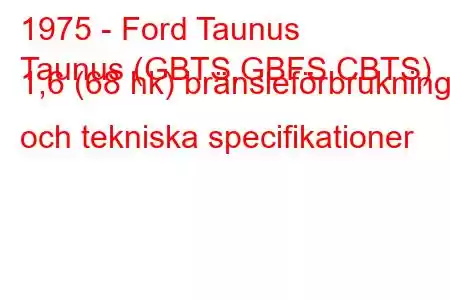 1975 - Ford Taunus
Taunus (GBTS,GBFS,CBTS) 1,6 (68 hk) bränsleförbrukning och tekniska specifikationer