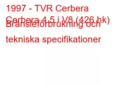 1997 - TVR Cerbera
Cerbera 4.5 i V8 (426 hk) Bränsleförbrukning och tekniska specifikationer