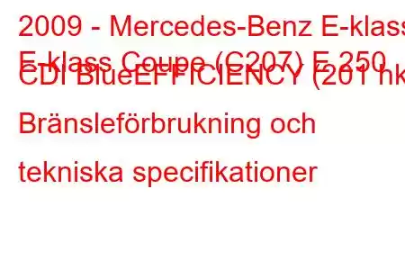 2009 - Mercedes-Benz E-klass
E-klass Coupe (C207) E 250 CDI BlueEFFICIENCY (201 hk) Bränsleförbrukning och tekniska specifikationer