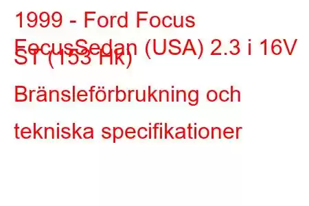 1999 - Ford Focus
FocusSedan (USA) 2.3 i 16V ST (153 Hk) Bränsleförbrukning och tekniska specifikationer