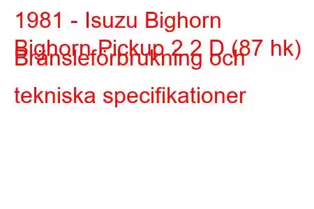 1981 - Isuzu Bighorn
Bighorn Pickup 2.2 D (87 hk) Bränsleförbrukning och tekniska specifikationer