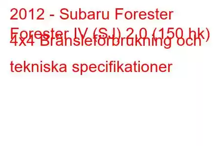 2012 - Subaru Forester
Forester IV (SJ) 2.0 (150 hk) 4x4 Bränsleförbrukning och tekniska specifikationer