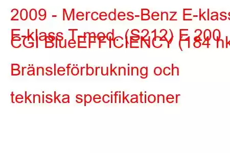 2009 - Mercedes-Benz E-klass
E-klass T-mod. (S212) E 200 CGI BlueEFFICIENCY (184 hk) Bränsleförbrukning och tekniska specifikationer