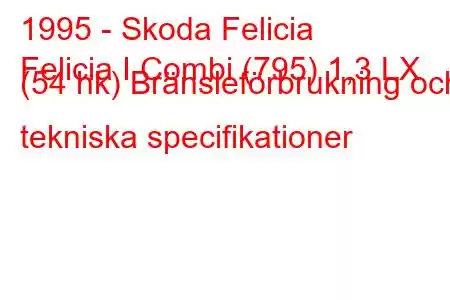 1995 - Skoda Felicia
Felicia I Combi (795) 1,3 LX (54 hk) Bränsleförbrukning och tekniska specifikationer