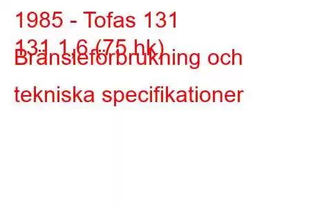 1985 - Tofas 131
131 1,6 (75 hk) Bränsleförbrukning och tekniska specifikationer