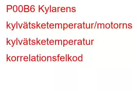 P00B6 Kylarens kylvätsketemperatur/motorns kylvätsketemperatur korrelationsfelkod