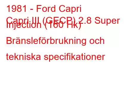 1981 - Ford Capri
Capri III (GECP) 2.8 Super Injection (160 Hk) Bränsleförbrukning och tekniska specifikationer