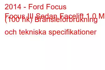 2014 - Ford Focus
Focus III Sedan Facelift 1.0 MT (100 hk) Bränsleförbrukning och tekniska specifikationer