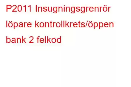 P2011 Insugningsgrenrör löpare kontrollkrets/öppen bank 2 felkod