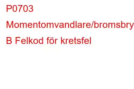 P0703 Momentomvandlare/bromsbrytare B Felkod för kretsfel