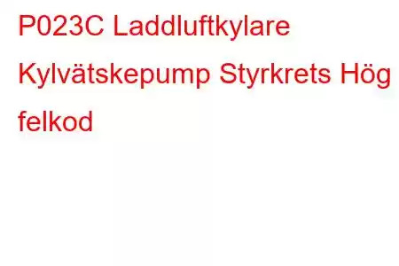 P023C Laddluftkylare Kylvätskepump Styrkrets Hög felkod