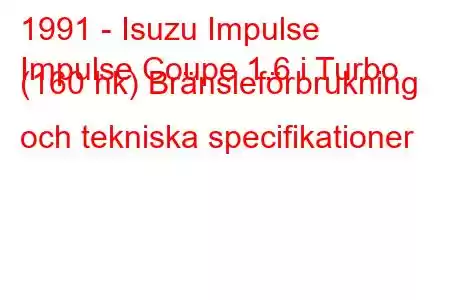 1991 - Isuzu Impulse
Impulse Coupe 1.6 i Turbo (160 hk) Bränsleförbrukning och tekniska specifikationer