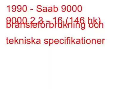 1990 - Saab 9000
9000 2,3 - 16 (146 hk) bränsleförbrukning och tekniska specifikationer