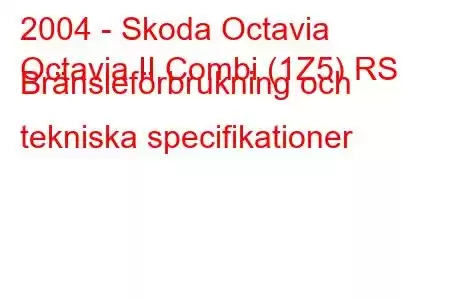 2004 - Skoda Octavia
Octavia II Combi (1Z5) RS Bränsleförbrukning och tekniska specifikationer