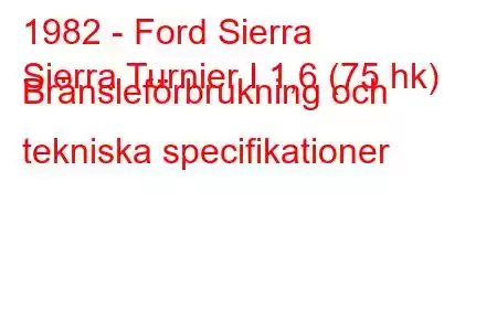 1982 - Ford Sierra
Sierra Turnier I 1,6 (75 hk) Bränsleförbrukning och tekniska specifikationer