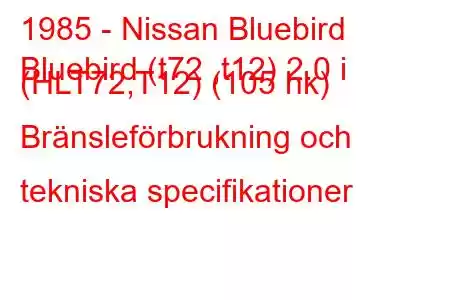 1985 - Nissan Bluebird
Bluebird (t72 ,t12) 2.0 i (HLT72,T12) (105 hk) Bränsleförbrukning och tekniska specifikationer