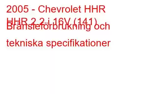 2005 - Chevrolet HHR
HHR 2.2 i 16V (141) Bränsleförbrukning och tekniska specifikationer