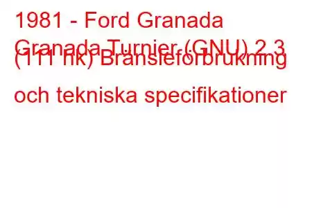 1981 - Ford Granada
Granada Turnier (GNU) 2.3 (111 hk) Bränsleförbrukning och tekniska specifikationer