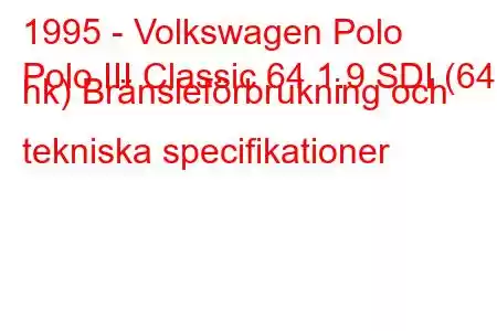 1995 - Volkswagen Polo
Polo III Classic 64 1.9 SDI (64 hk) Bränsleförbrukning och tekniska specifikationer