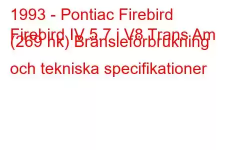 1993 - Pontiac Firebird
Firebird IV 5.7 i V8 Trans Am (269 hk) Bränsleförbrukning och tekniska specifikationer