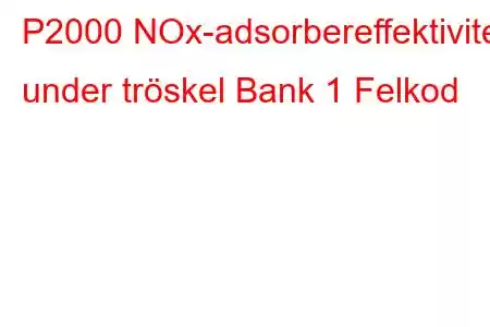 P2000 NOx-adsorbereffektivitet under tröskel Bank 1 Felkod