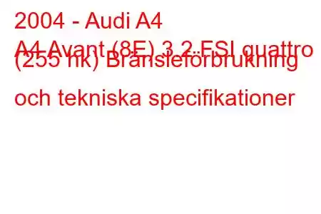 2004 - Audi A4
A4 Avant (8E) 3.2 FSI quattro (255 hk) Bränsleförbrukning och tekniska specifikationer