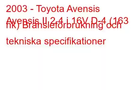 2003 - Toyota Avensis
Avensis II 2.4 i 16V D-4 (163 hk) Bränsleförbrukning och tekniska specifikationer