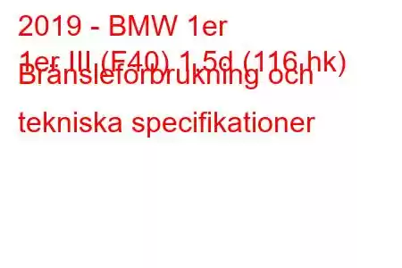 2019 - BMW 1er
1er III (F40) 1,5d (116 hk) Bränsleförbrukning och tekniska specifikationer