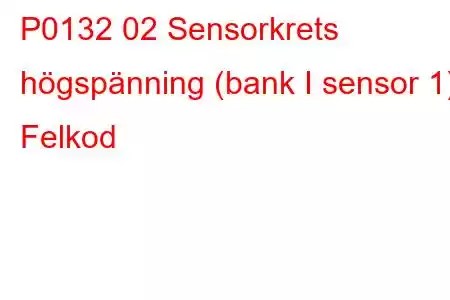 P0132 02 Sensorkrets högspänning (bank I sensor 1) Felkod