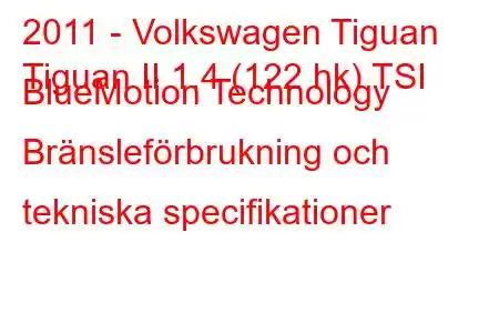 2011 - Volkswagen Tiguan
Tiguan II 1.4 (122 hk) TSI BlueMotion Technology Bränsleförbrukning och tekniska specifikationer