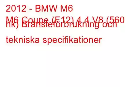 2012 - BMW M6
M6 Coupe (F12) 4.4 V8 (560 hk) Bränsleförbrukning och tekniska specifikationer