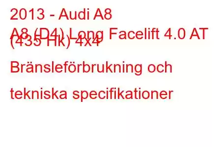 2013 - Audi A8
A8 (D4) Long Facelift 4.0 AT (435 Hk) 4x4 Bränsleförbrukning och tekniska specifikationer