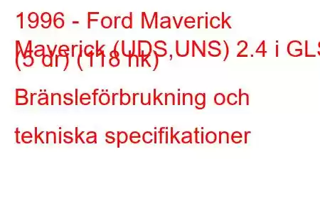 1996 - Ford Maverick
Maverick (UDS,UNS) 2.4 i GLS (5 dr) (118 hk) Bränsleförbrukning och tekniska specifikationer