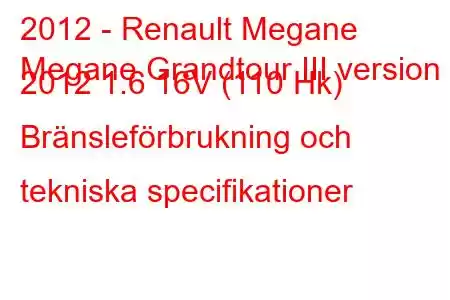 2012 - Renault Megane
Megane Grandtour III version 2012 1.6 16V (110 Hk) Bränsleförbrukning och tekniska specifikationer