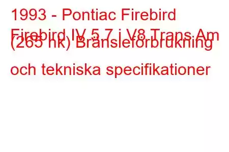 1993 - Pontiac Firebird
Firebird IV 5.7 i V8 Trans Am (265 hk) Bränsleförbrukning och tekniska specifikationer