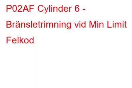 P02AF Cylinder 6 - Bränsletrimning vid Min Limit Felkod