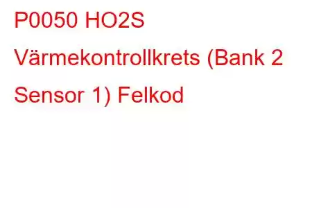 P0050 HO2S Värmekontrollkrets (Bank 2 Sensor 1) Felkod