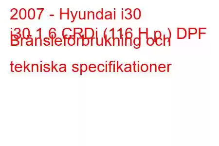 2007 - Hyundai i30
i30 1.6 CRDi (116 H.p.) DPF Bränsleförbrukning och tekniska specifikationer