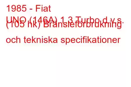 1985 - Fiat
UNO (146A) 1.3 Turbo d.v.s. (105 hk) Bränsleförbrukning och tekniska specifikationer