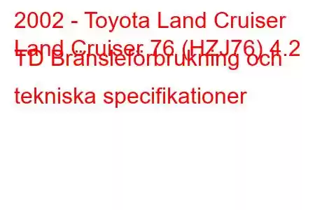 2002 - Toyota Land Cruiser
Land Cruiser 76 (HZJ76) 4.2 TD Bränsleförbrukning och tekniska specifikationer