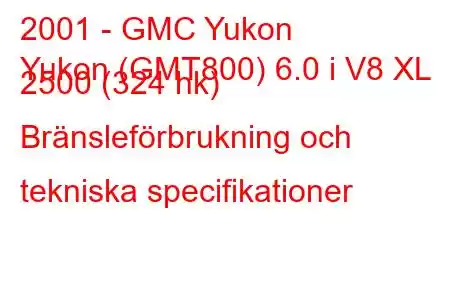 2001 - GMC Yukon
Yukon (GMT800) 6.0 i V8 XL 2500 (324 hk) Bränsleförbrukning och tekniska specifikationer