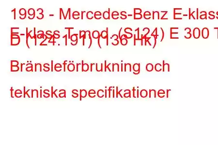 1993 - Mercedes-Benz E-klass
E-klass T-mod. (S124) E 300 T D (124.191) (136 Hk) Bränsleförbrukning och tekniska specifikationer