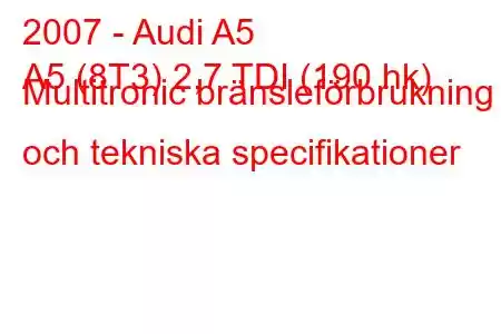 2007 - Audi A5
A5 (8T3) 2,7 TDI (190 hk) Multitronic bränsleförbrukning och tekniska specifikationer