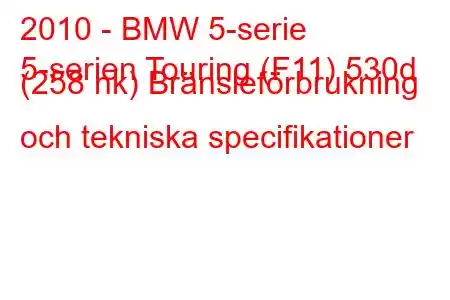 2010 - BMW 5-serie
5-serien Touring (F11) 530d (258 hk) Bränsleförbrukning och tekniska specifikationer