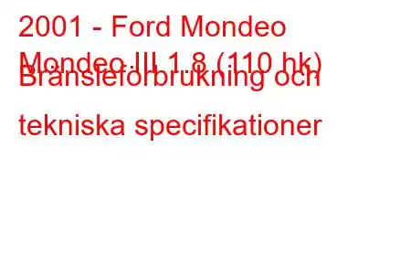 2001 - Ford Mondeo
Mondeo III 1.8 (110 hk) Bränsleförbrukning och tekniska specifikationer