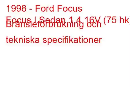 1998 - Ford Focus
Focus I Sedan 1.4 16V (75 hk) Bränsleförbrukning och tekniska specifikationer