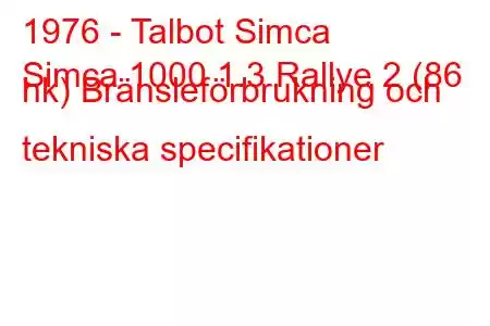 1976 - Talbot Simca
Simca 1000 1.3 Rallye 2 (86 hk) Bränsleförbrukning och tekniska specifikationer