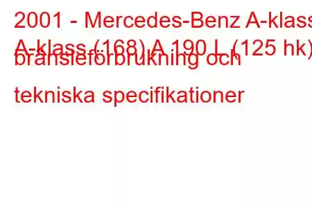 2001 - Mercedes-Benz A-klass
A-klass (168) A 190 L (125 hk) bränsleförbrukning och tekniska specifikationer