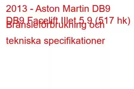 2013 - Aston Martin DB9
DB9 Facelift IIlet 5.9 (517 hk) Bränsleförbrukning och tekniska specifikationer